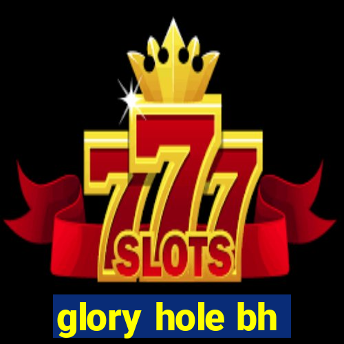 glory hole bh